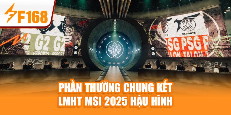 Phần thưởng chung kết LMHT MSI 2025 hậu hĩnh