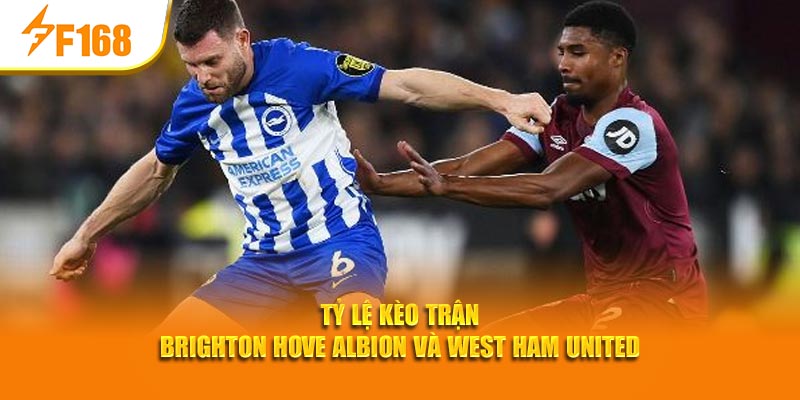 F168 Thống Kê Tỷ Lệ Kèo Tại Premier League Tuần Này 4 Tỷ lệ kèo trận Brighton Hove Albion và West Ham United